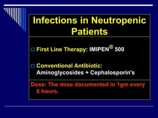 Infections in Neutropenic
Patients
 First Line Therapy: IMIPEN® 500
 Conventional Antibiotic:
Aminoglycosides + Cephalosporin's
Dose: The dose documented in 1gm every
6 hours.
 