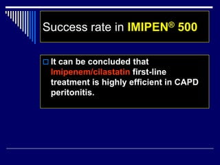 Success rate in IMIPEN® 500
 It can be concluded that
Imipenem/cilastatin first-line
treatment is highly efficient in CAPD
peritonitis.
 