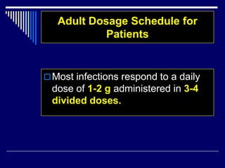 Adult Dosage Schedule for
Patients
Most infections respond to a daily
dose of 1-2 g administered in 3-4
divided doses.
 