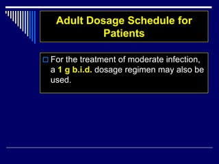 Adult Dosage Schedule for
Patients
 For the treatment of moderate infection,
a 1 g b.i.d. dosage regimen may also be
used.
 