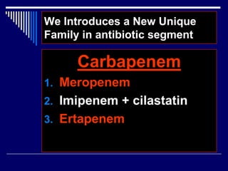 We Introduces a New Unique
Family in antibiotic segment
Carbapenem
1. Meropenem
2. Imipenem + cilastatin
3. Ertapenem
 