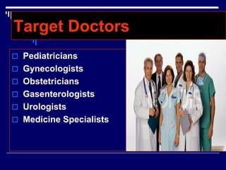 Target Doctors
 Pediatricians
 Gynecologists
 Obstetricians
 Gasenterologists
 Urologists
 Medicine Specialists
 