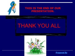 THANK YOU ALL
THIS IS THE END OF OUR
PRESENTATION.
Prepared By
 