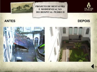 PROJETO DE RESTAURO
          E MODERNIZAÇÃO
         DO HOSPITAL PEDRO II


ANTES                           DEPOIS
 