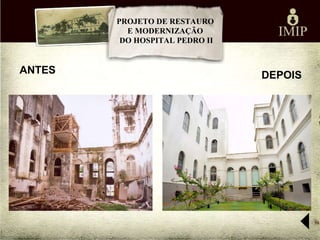 PROJETO DE RESTAURO
          E MODERNIZAÇÃO
         DO HOSPITAL PEDRO II


ANTES                           DEPOIS
 