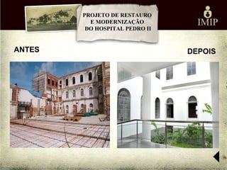 PROJETO DE RESTAURO
          E MODERNIZAÇÃO
         DO HOSPITAL PEDRO II


ANTES                           DEPOIS
 