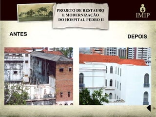 PROJETO DE RESTAURO
          E MODERNIZAÇÃO
         DO HOSPITAL PEDRO II


ANTES                           DEPOIS
 