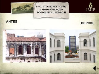 PROJETO DE RESTAURO
          E MODERNIZAÇÃO
         DO HOSPITAL PEDRO II


ANTES                           DEPOIS
 