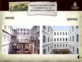 PROJETO DE RESTAURO
          E MODERNIZAÇÃO
         DO HOSPITAL PEDRO II


ANTES                           DEPOIS
 