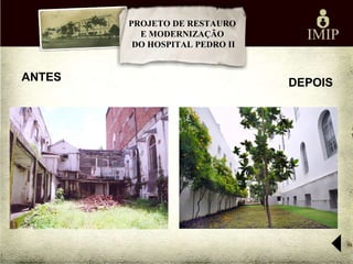 PROJETO DE RESTAURO
          E MODERNIZAÇÃO
         DO HOSPITAL PEDRO II


ANTES                           DEPOIS
 