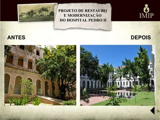 PROJETO DE RESTAURO
          E MODERNIZAÇÃO
         DO HOSPITAL PEDRO II



ANTES                           DEPOIS
 
