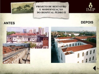 PROJETO DE RESTAURO
          E MODERNIZAÇÃO
         DO HOSPITAL PEDRO II



ANTES                           DEPOIS
 
