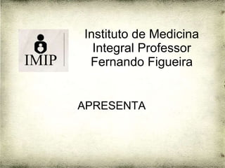 Instituto de Medicina
  Integral Professor
 Fernando Figueira


APRESENTA
 