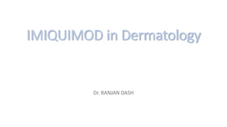 IMIQUIMOD in Dermatology
Dr. RANJAN DASH
 