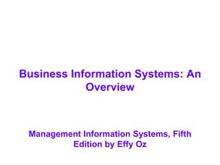 Business Information Systems: An
Overview
Management Information Systems, Fifth
Edition by Effy Oz
 