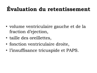 Évaluation du retentissement 
• volume ventriculaire gauche et de la 
fraction d’ejection, 
• taille des oreillettes, 
• fonction ventriculaire droite, 
• l’insuffisance tricuspide et PAPS. 
 