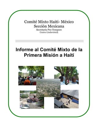 Comité Mixto Haití- México
       Sección Mexicana
         Secretaría Pro-Tempore
            Centro Lindavista®




Informe al Comité Mixto de la
    Primera Misión a Haití
 