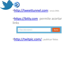•http://tweettunnel.com: envia DMs

•https://bitly.com permite acortar
links



•http://twitpic.com/: publicar fotos
 