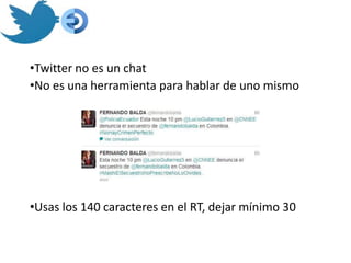 •Twitter no es un chat
•No es una herramienta para hablar de uno mismo




•Usas los 140 caracteres en el RT, dejar mínimo 30
 