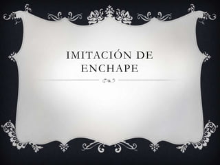 IMITACIÓN DE
  ENCHAPE
 