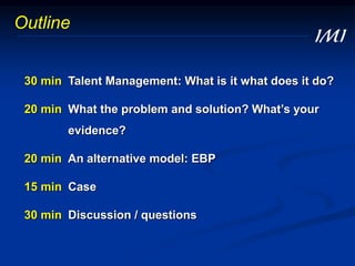 30 min Talent Management: What is it what does it do?
20 min What the problem and solution? What’s your
evidence?
20 min A...