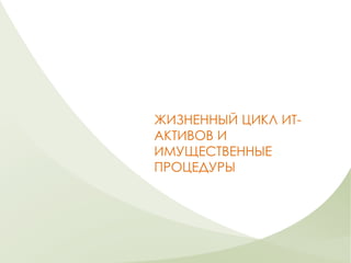 ЖИЗНЕННЫЙ ЦИКЛ ИТ-
АКТИВОВ И
ИМУЩЕСТВЕННЫЕ
ПРОЦЕДУРЫ
 