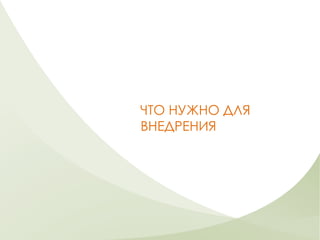 ЧТО НУЖНО ДЛЯ
ВНЕДРЕНИЯ
 