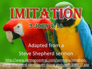 Imitation3 John 9-14 Adapted from a  Steve Shepherd sermon http://www.sermoncentral.com/sermons/imitation-steve-shepherd-sermon-on-doing-gods-will-150917.asp 