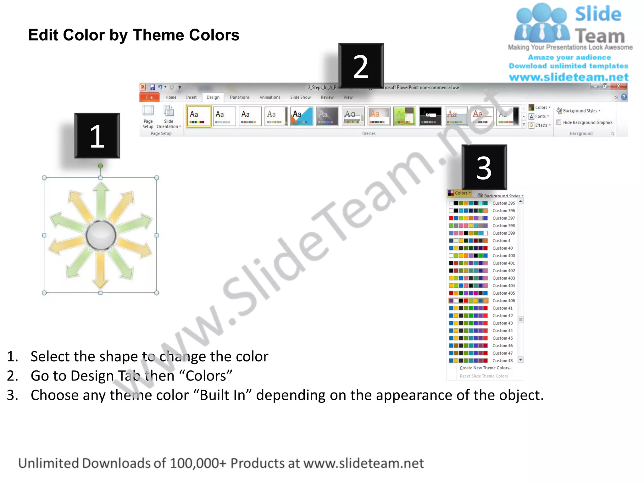 Edit Color by Theme Colors

                                                  2
           1
                                                                    3




1. Select the shape to change the color
2. Go to Design Tab then “Colors”
3. Choose any theme color “Built In” depending on the appearance of the object.
 