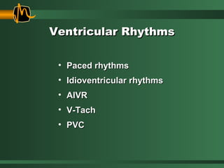 Ventricular RhythmsVentricular Rhythms
• Paced rhythmsPaced rhythms
• Idioventricular rhythmsIdioventricular rhythms
• AIVRAIVR
• V-TachV-Tach
• PVCPVC
 