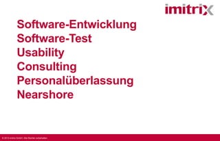 © 2013 imitrix GmbH. Alle Rechte vorbehalten.
Software-Entwicklung
Software-Test
Usability
Consulting
Personal-Leasing
Nearshore
 