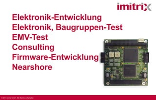 © 2013 imitrix GmbH. Alle Rechte vorbehalten.
Elektronik-Entwicklung
Elektronik, Baugruppen-Test
EMV-Test
Consulting
Firmware-Entwicklung
Nearshore
 