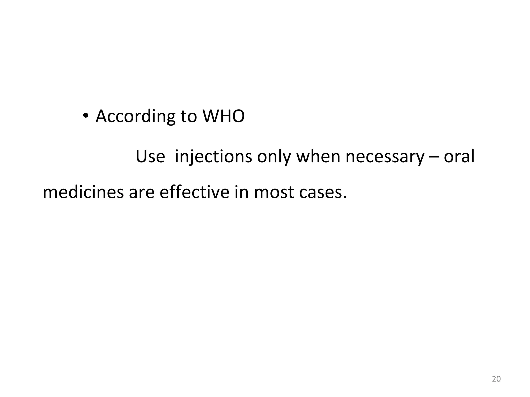 • According to WHO
Use injections only when necessary – oral
medicines are effective in most cases.
20
 