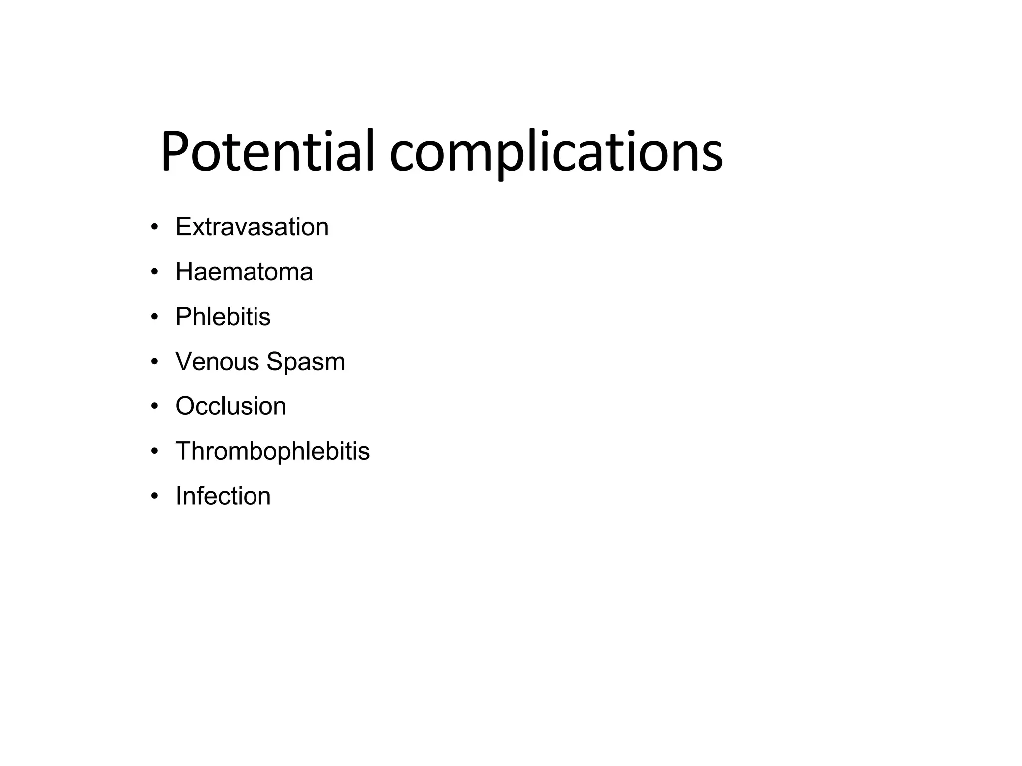 Potential complications
• Extravasation
• Haematoma
• Phlebitis
• Venous Spasm
• Occlusion
• Thrombophlebitis
• Infection
 