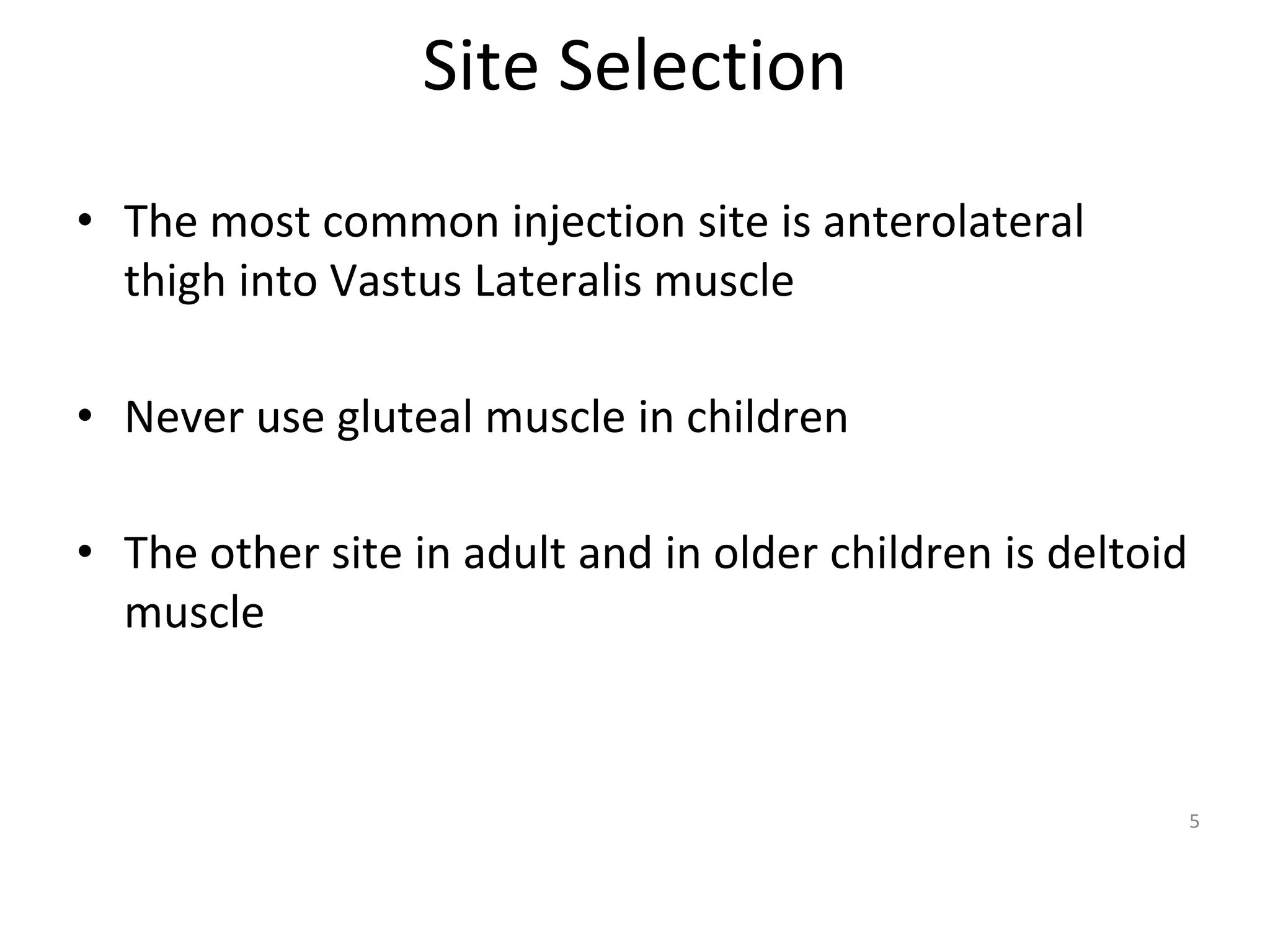 Site Selection
• The most common injection site is anterolateral
thigh into Vastus Lateralis muscle
• Never use gluteal muscle in children
• The other site in adult and in older children is deltoid
muscle
5
 