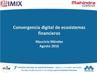 Convergencia	digital	de	ecosistemas	
financieros
Mauricio	Méndez
Agosto	2016
 