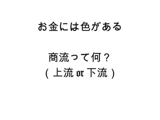 お金には色がある

 商流って何？
（上流 or 下流）
 