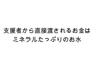 支援者から直接渡されるお金は
  ミネラルたっぷりのお水
 