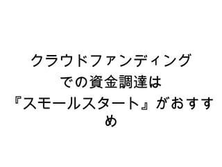 クラウドファンディング
    での資金調達は
『スモールスタート』がおすす
       め
 