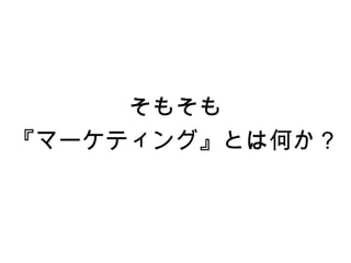 そもそも
『マーケティング』とは何か？
 