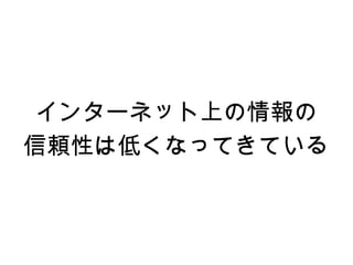 インターネット上の情報の
信頼性は低くなってきている
 