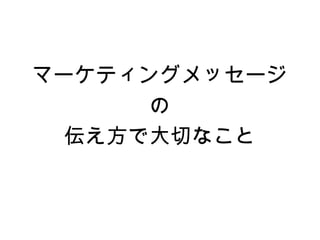 マーケティングメッセージ
      の
  伝え方で大切なこと
 