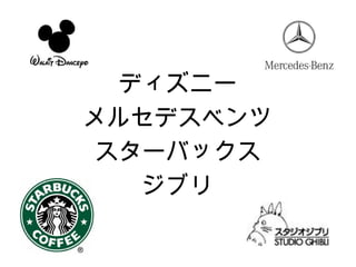 ディズニー
メルセデスベンツ
 スターバックス
   ジブリ
 