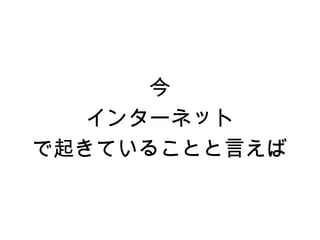 今
   インターネット
で起きていることと言えば
 