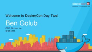 Welcome to DockerCon Day Two!
Ben GolubCEO, Docker Inc.
@golubbe
 