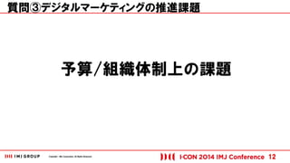 Copyright © IMJ Corporation. All Rights Reserved. 
質問③デジタルマーケティングの推進課題 
12 
予算/組織体制上の課題 
 