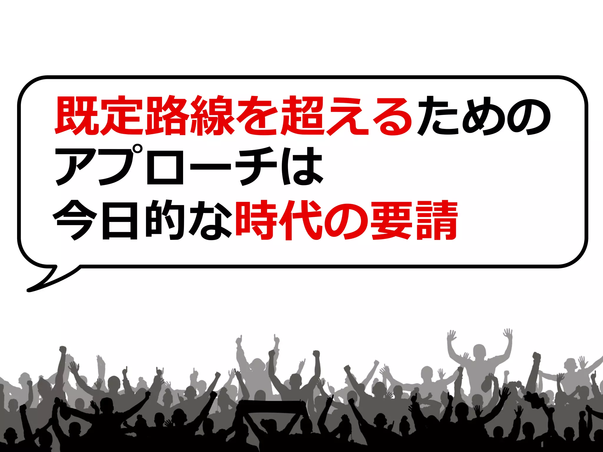 既定路線を超えるための 
アプローチは 
今日的な時代の要請 
13  