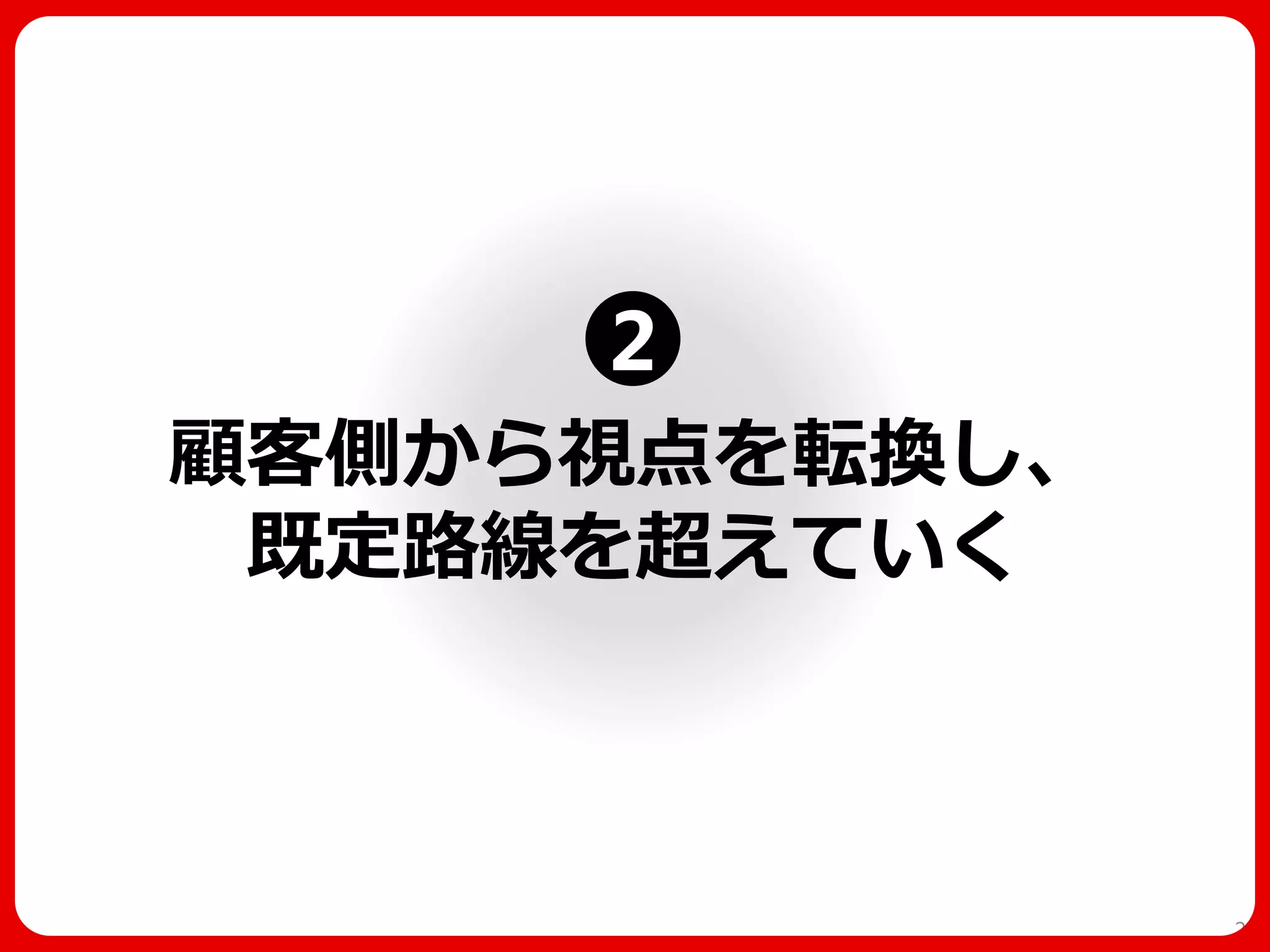 顧客側から視点を転換し、 既定路線を超えていく 
21 
2  