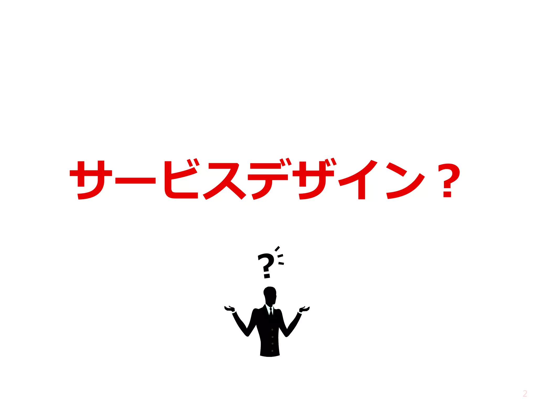 サービスデザイン？ 
2  