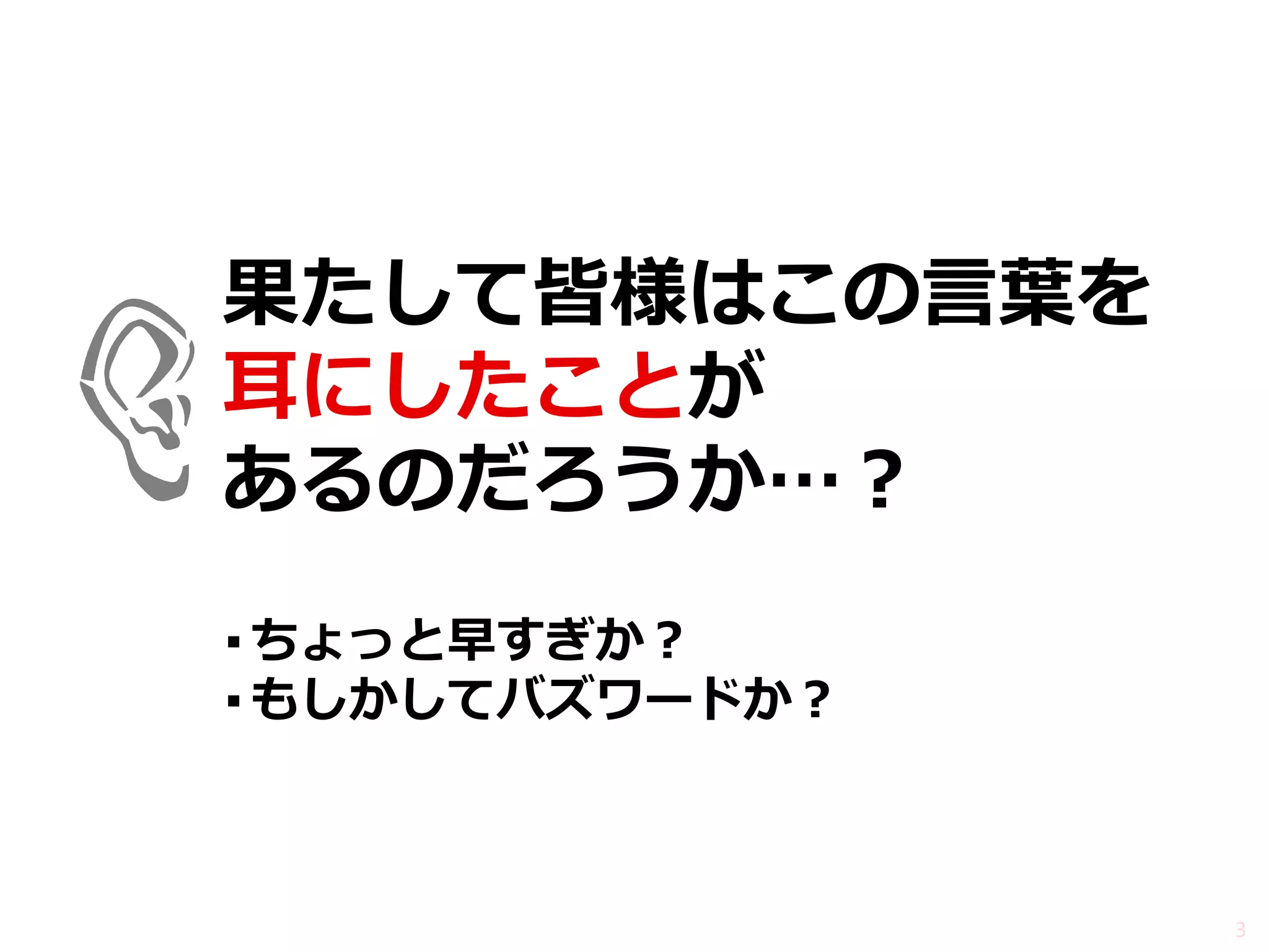 果たして皆様はこの言葉を 耳にしたことが あるのだろうか…？ 
▪ちょっと早すぎか？ 
▪もしかしてバズワードか？ 
3  